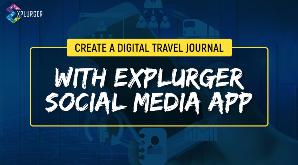 CREATE A DIGITAL TRAVEL JOURNAL WITH EXPLURGER SOCIAL MEDIA APP